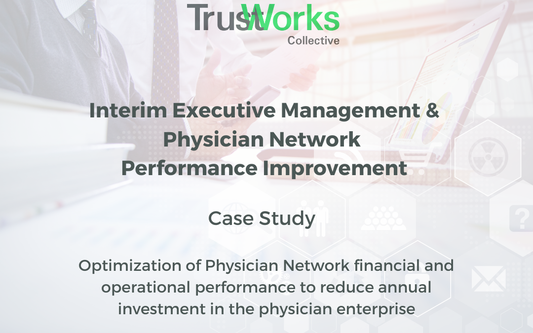A detailed case study by TrustWorks Collective on Interim Executive Management and Physician Network Performance Improvement, showcasing our expertise in enhancing physician network financial and operational performance.